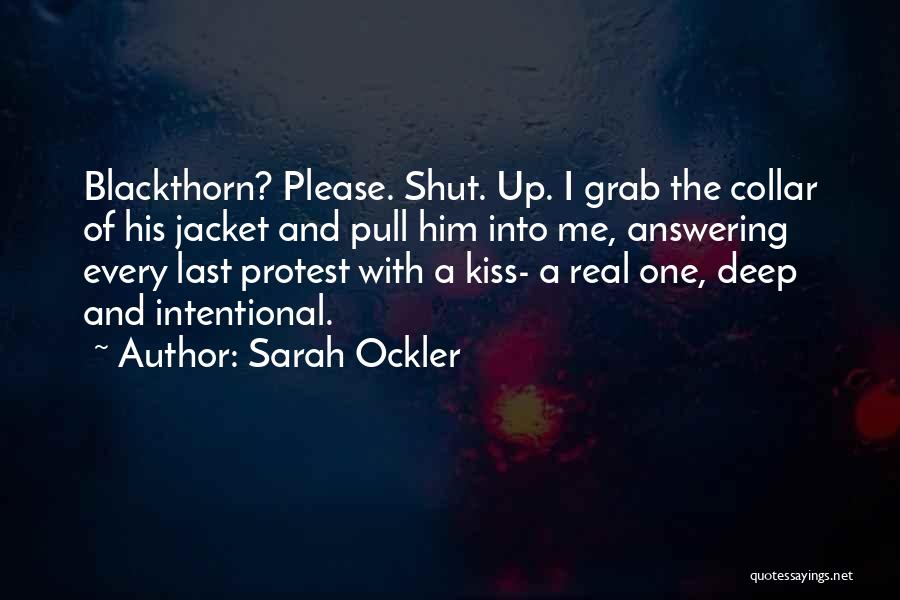 Sarah Ockler Quotes: Blackthorn? Please. Shut. Up. I Grab The Collar Of His Jacket And Pull Him Into Me, Answering Every Last Protest