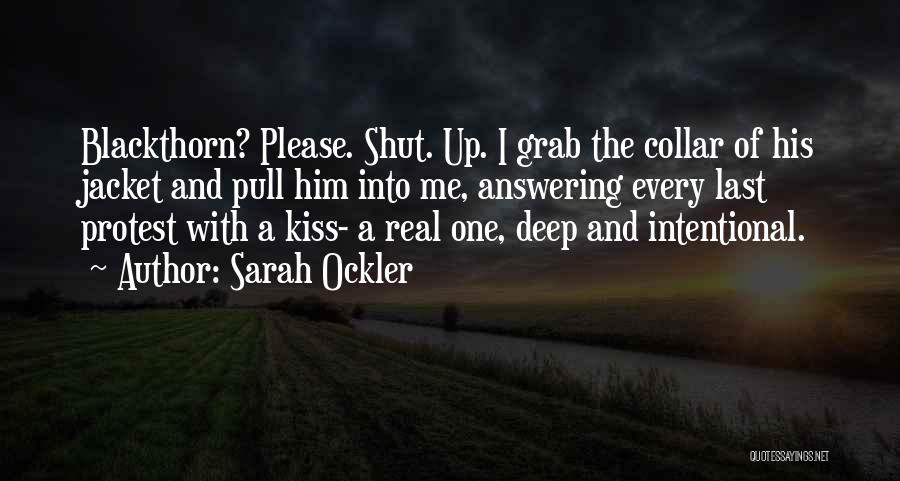 Sarah Ockler Quotes: Blackthorn? Please. Shut. Up. I Grab The Collar Of His Jacket And Pull Him Into Me, Answering Every Last Protest