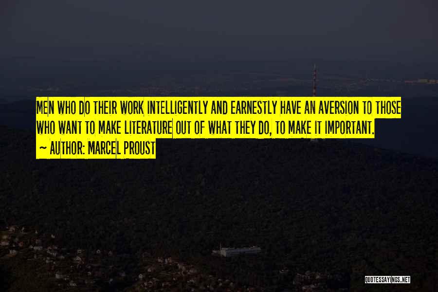 Marcel Proust Quotes: Men Who Do Their Work Intelligently And Earnestly Have An Aversion To Those Who Want To Make Literature Out Of