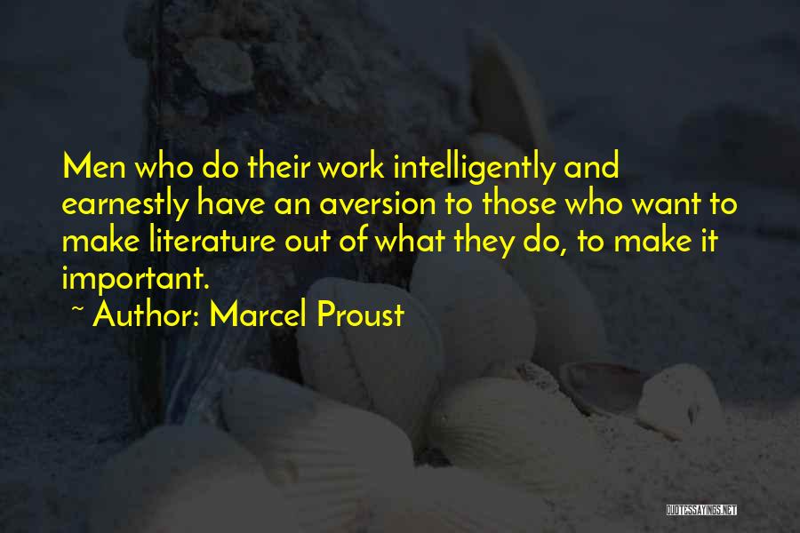 Marcel Proust Quotes: Men Who Do Their Work Intelligently And Earnestly Have An Aversion To Those Who Want To Make Literature Out Of