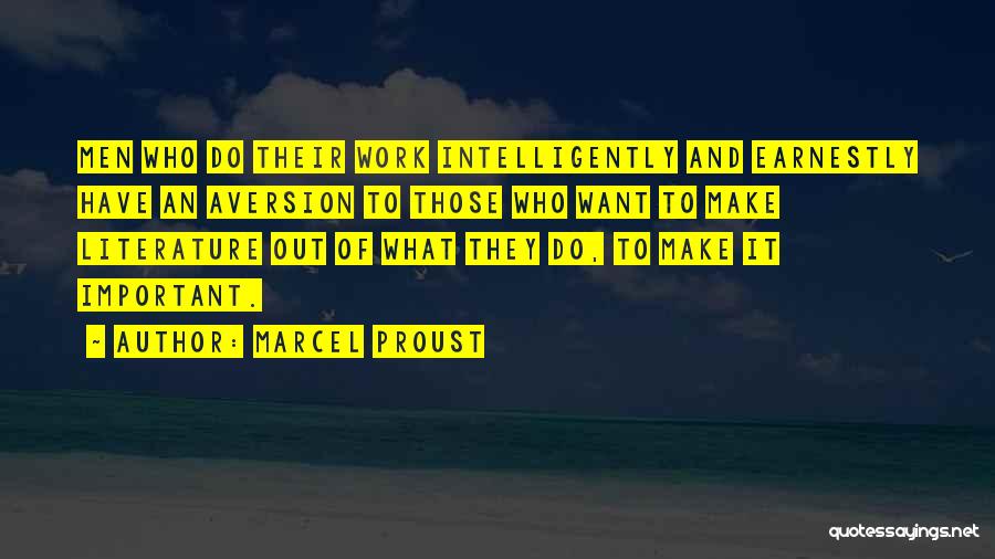 Marcel Proust Quotes: Men Who Do Their Work Intelligently And Earnestly Have An Aversion To Those Who Want To Make Literature Out Of