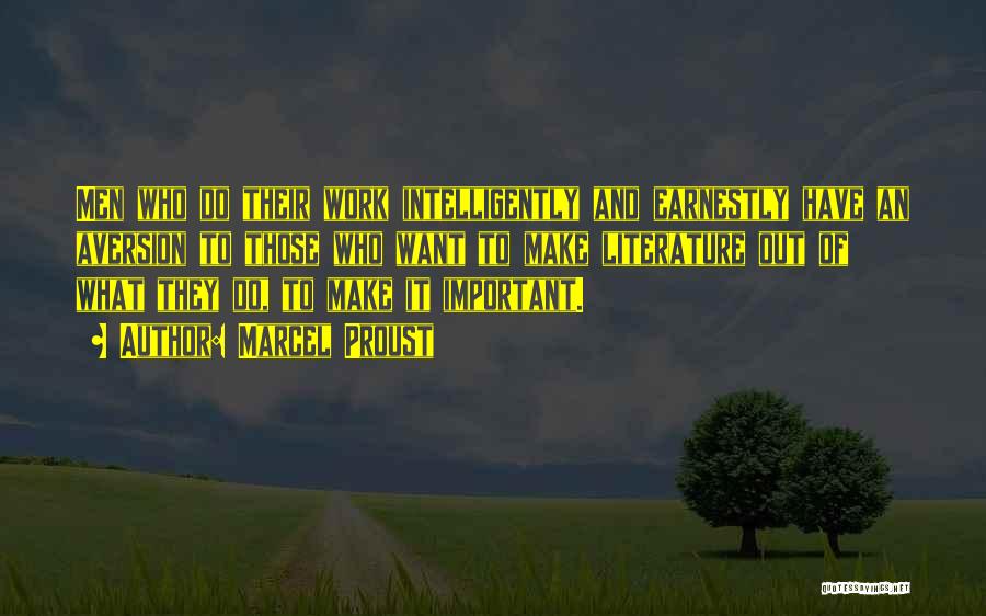 Marcel Proust Quotes: Men Who Do Their Work Intelligently And Earnestly Have An Aversion To Those Who Want To Make Literature Out Of