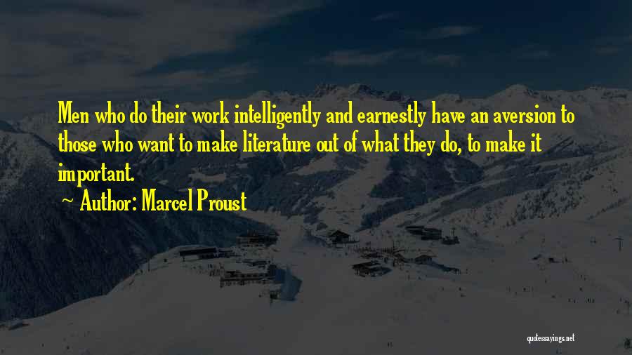 Marcel Proust Quotes: Men Who Do Their Work Intelligently And Earnestly Have An Aversion To Those Who Want To Make Literature Out Of