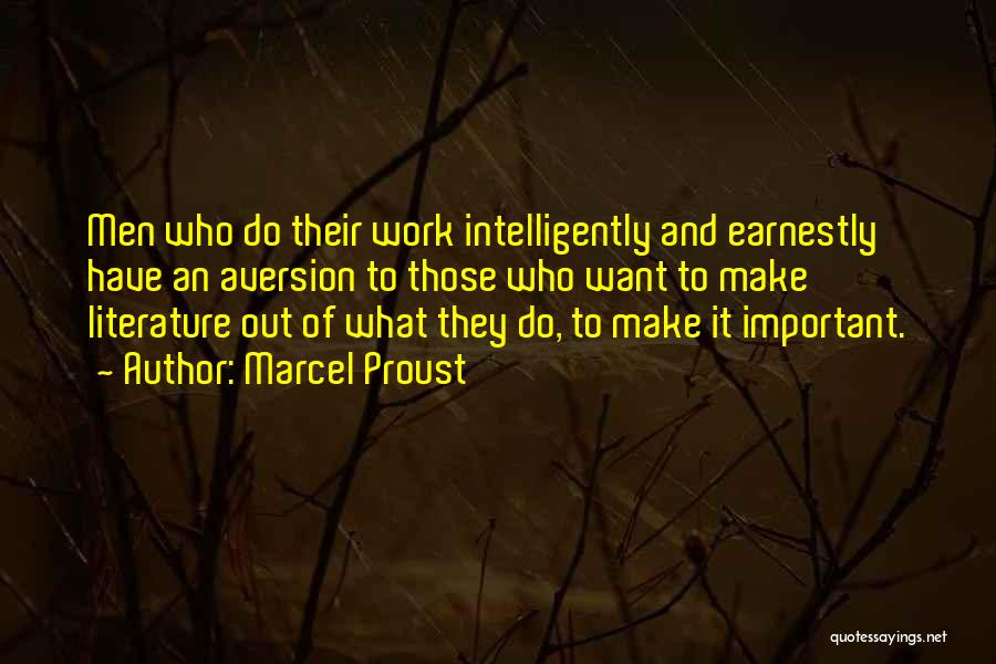 Marcel Proust Quotes: Men Who Do Their Work Intelligently And Earnestly Have An Aversion To Those Who Want To Make Literature Out Of