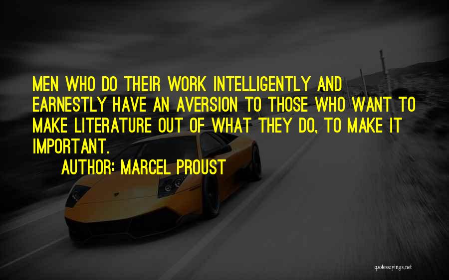 Marcel Proust Quotes: Men Who Do Their Work Intelligently And Earnestly Have An Aversion To Those Who Want To Make Literature Out Of