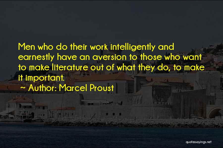 Marcel Proust Quotes: Men Who Do Their Work Intelligently And Earnestly Have An Aversion To Those Who Want To Make Literature Out Of