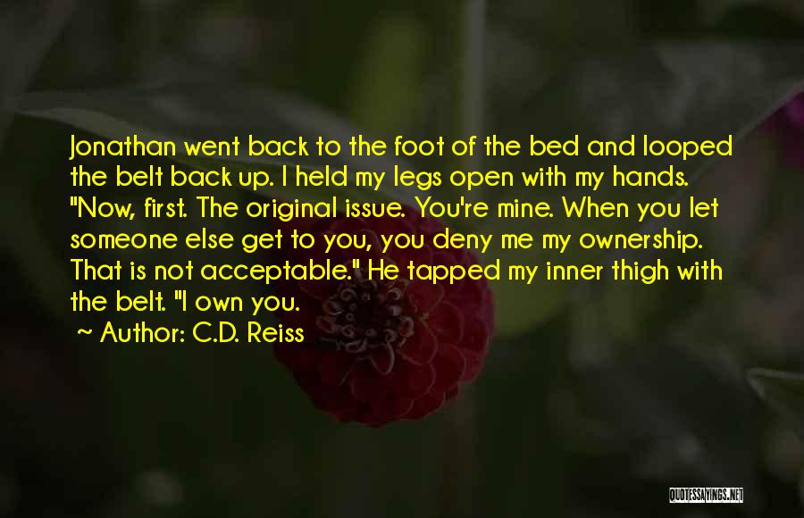 C.D. Reiss Quotes: Jonathan Went Back To The Foot Of The Bed And Looped The Belt Back Up. I Held My Legs Open