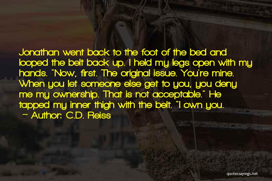 C.D. Reiss Quotes: Jonathan Went Back To The Foot Of The Bed And Looped The Belt Back Up. I Held My Legs Open