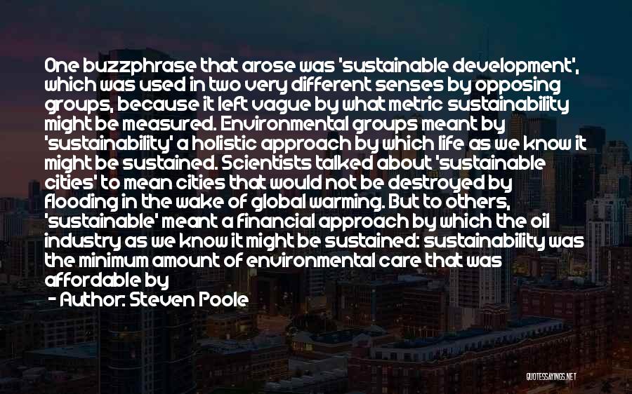 Steven Poole Quotes: One Buzzphrase That Arose Was 'sustainable Development', Which Was Used In Two Very Different Senses By Opposing Groups, Because It