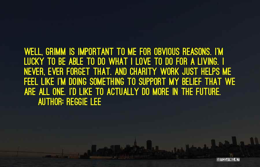 Reggie Lee Quotes: Well, Grimm Is Important To Me For Obvious Reasons. I'm Lucky To Be Able To Do What I Love To