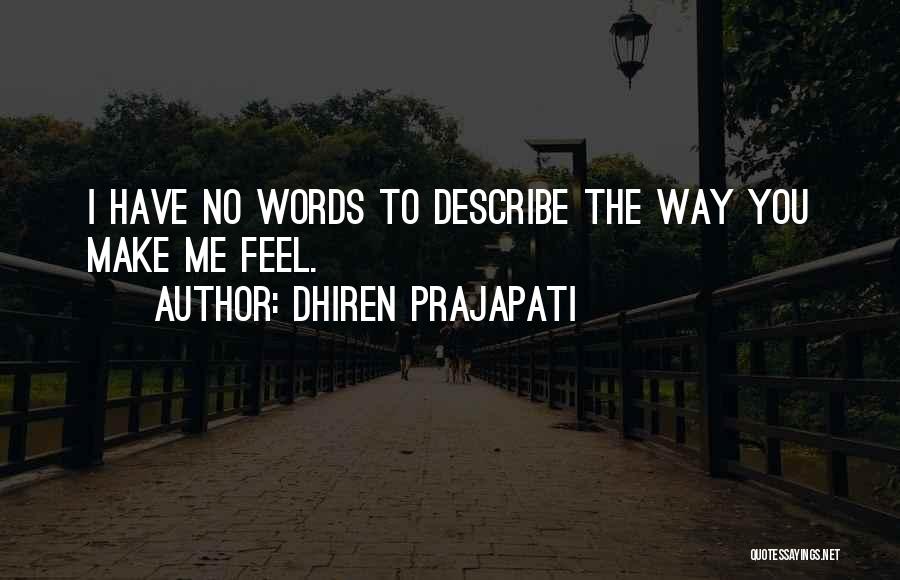 Dhiren Prajapati Quotes: I Have No Words To Describe The Way You Make Me Feel.