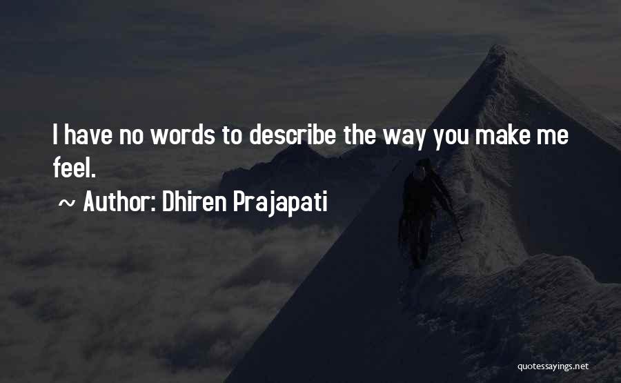 Dhiren Prajapati Quotes: I Have No Words To Describe The Way You Make Me Feel.