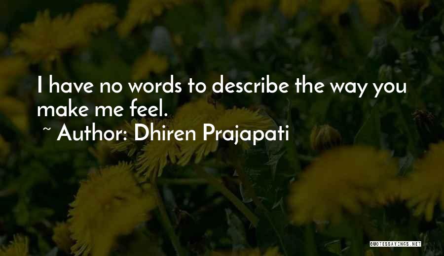 Dhiren Prajapati Quotes: I Have No Words To Describe The Way You Make Me Feel.