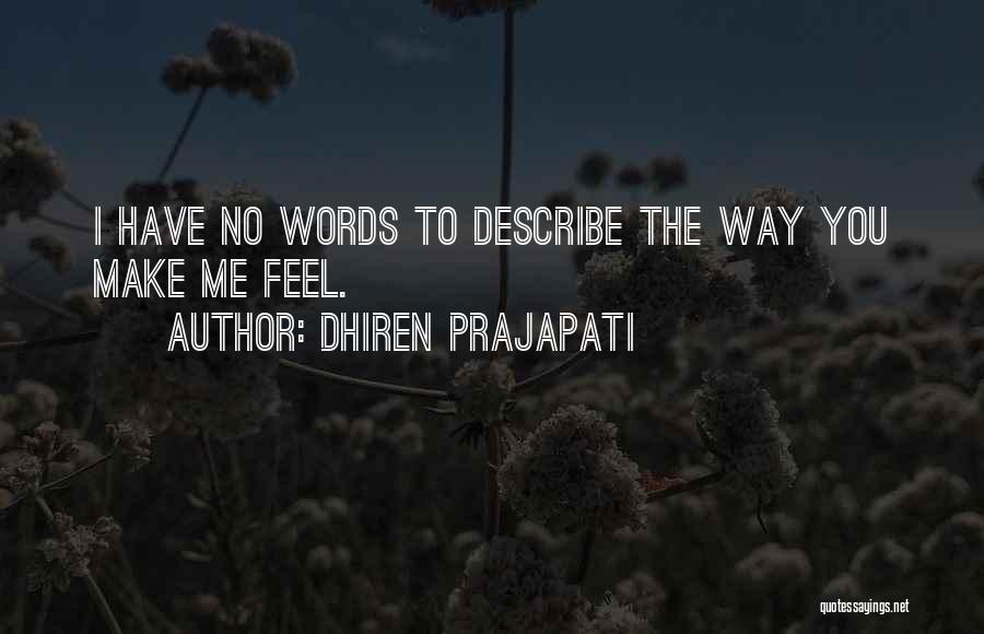 Dhiren Prajapati Quotes: I Have No Words To Describe The Way You Make Me Feel.