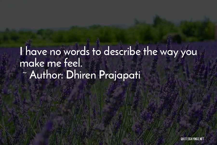 Dhiren Prajapati Quotes: I Have No Words To Describe The Way You Make Me Feel.