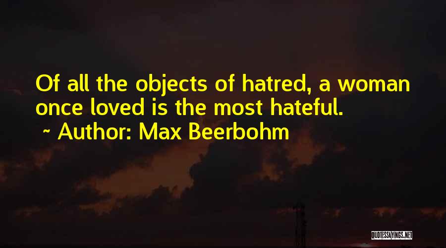 Max Beerbohm Quotes: Of All The Objects Of Hatred, A Woman Once Loved Is The Most Hateful.