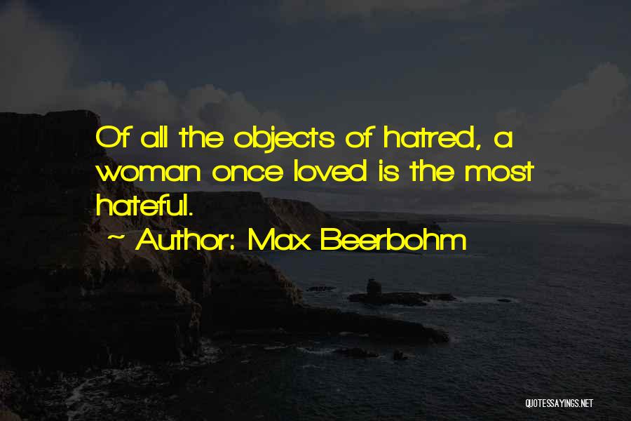 Max Beerbohm Quotes: Of All The Objects Of Hatred, A Woman Once Loved Is The Most Hateful.