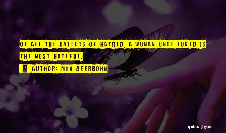 Max Beerbohm Quotes: Of All The Objects Of Hatred, A Woman Once Loved Is The Most Hateful.