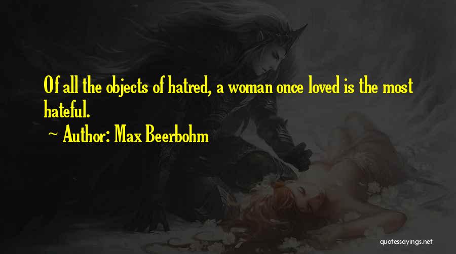 Max Beerbohm Quotes: Of All The Objects Of Hatred, A Woman Once Loved Is The Most Hateful.