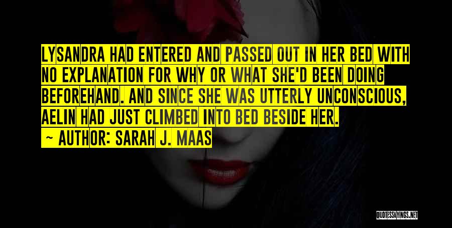 Sarah J. Maas Quotes: Lysandra Had Entered And Passed Out In Her Bed With No Explanation For Why Or What She'd Been Doing Beforehand.