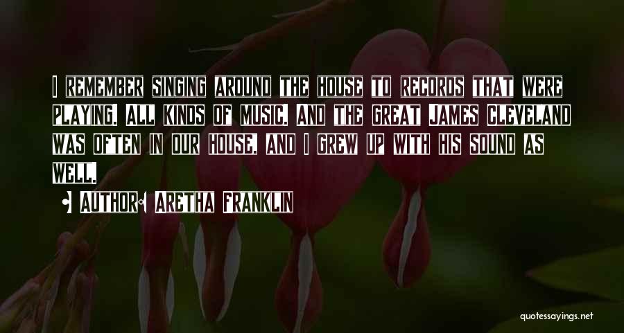 Aretha Franklin Quotes: I Remember Singing Around The House To Records That Were Playing. All Kinds Of Music. And The Great James Cleveland