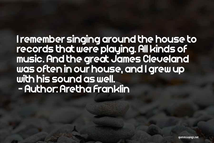 Aretha Franklin Quotes: I Remember Singing Around The House To Records That Were Playing. All Kinds Of Music. And The Great James Cleveland