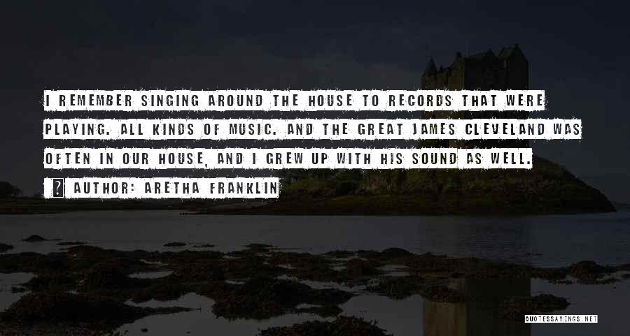 Aretha Franklin Quotes: I Remember Singing Around The House To Records That Were Playing. All Kinds Of Music. And The Great James Cleveland