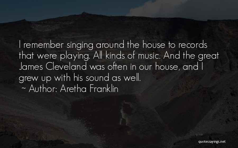 Aretha Franklin Quotes: I Remember Singing Around The House To Records That Were Playing. All Kinds Of Music. And The Great James Cleveland