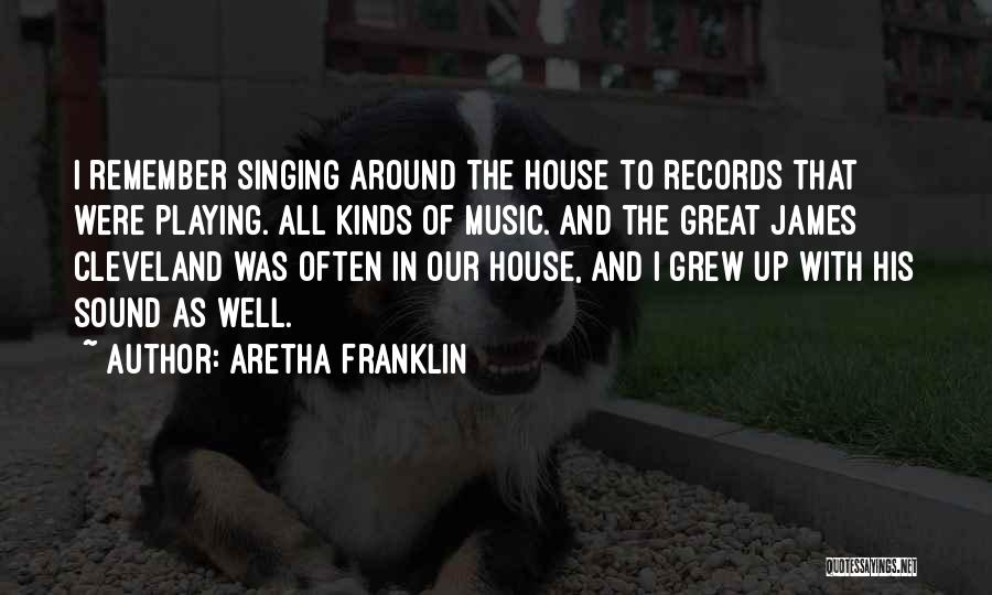 Aretha Franklin Quotes: I Remember Singing Around The House To Records That Were Playing. All Kinds Of Music. And The Great James Cleveland