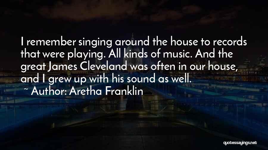 Aretha Franklin Quotes: I Remember Singing Around The House To Records That Were Playing. All Kinds Of Music. And The Great James Cleveland