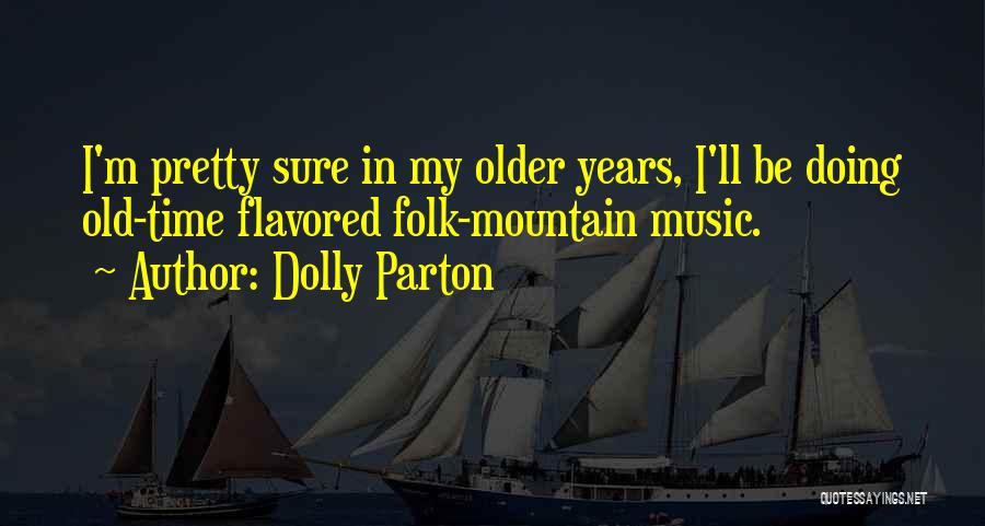 Dolly Parton Quotes: I'm Pretty Sure In My Older Years, I'll Be Doing Old-time Flavored Folk-mountain Music.