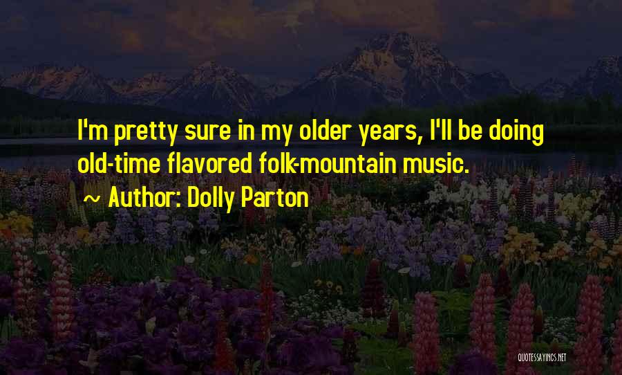 Dolly Parton Quotes: I'm Pretty Sure In My Older Years, I'll Be Doing Old-time Flavored Folk-mountain Music.