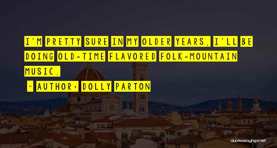 Dolly Parton Quotes: I'm Pretty Sure In My Older Years, I'll Be Doing Old-time Flavored Folk-mountain Music.