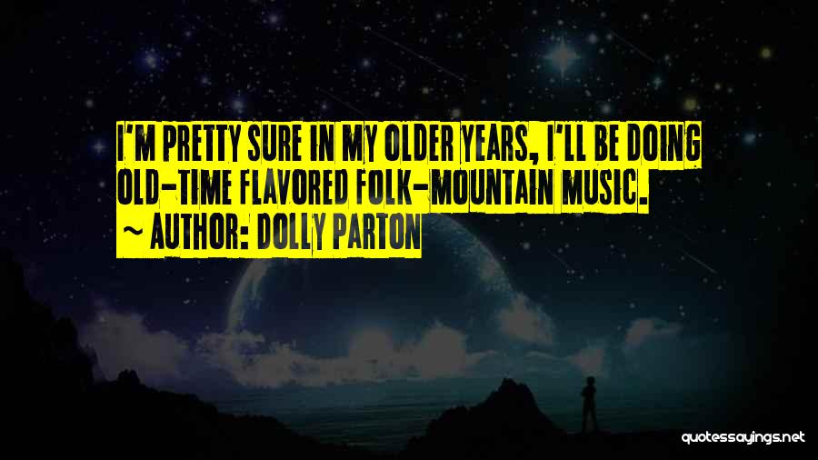 Dolly Parton Quotes: I'm Pretty Sure In My Older Years, I'll Be Doing Old-time Flavored Folk-mountain Music.
