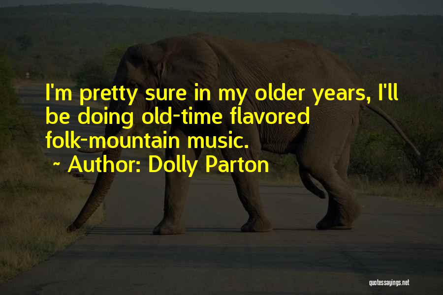 Dolly Parton Quotes: I'm Pretty Sure In My Older Years, I'll Be Doing Old-time Flavored Folk-mountain Music.