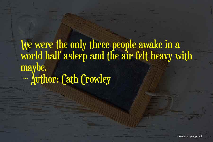 Cath Crowley Quotes: We Were The Only Three People Awake In A World Half Asleep And The Air Felt Heavy With Maybe.