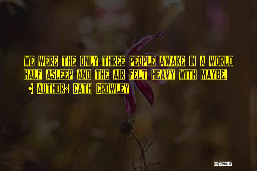 Cath Crowley Quotes: We Were The Only Three People Awake In A World Half Asleep And The Air Felt Heavy With Maybe.