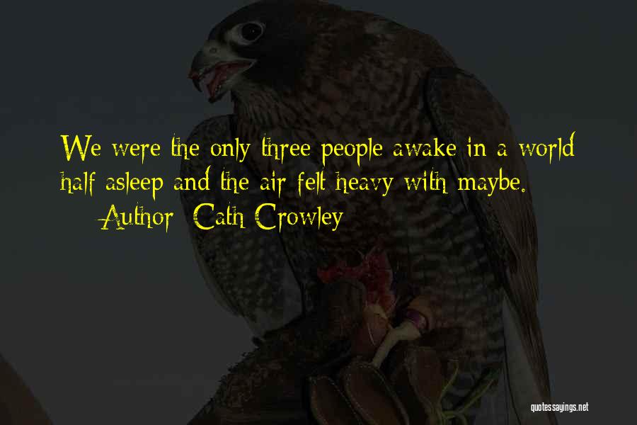 Cath Crowley Quotes: We Were The Only Three People Awake In A World Half Asleep And The Air Felt Heavy With Maybe.