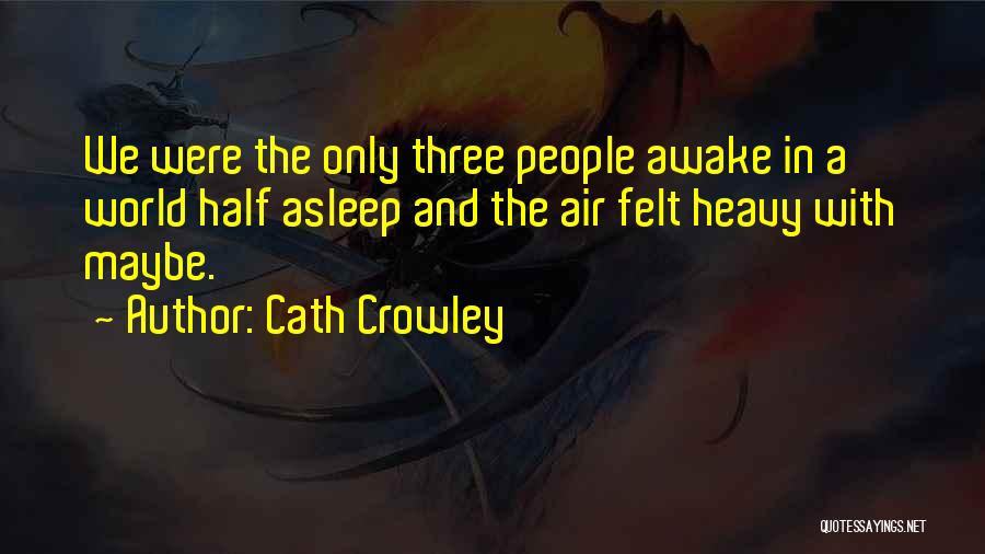 Cath Crowley Quotes: We Were The Only Three People Awake In A World Half Asleep And The Air Felt Heavy With Maybe.