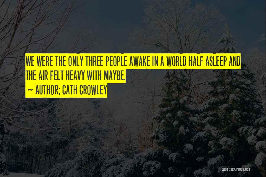 Cath Crowley Quotes: We Were The Only Three People Awake In A World Half Asleep And The Air Felt Heavy With Maybe.