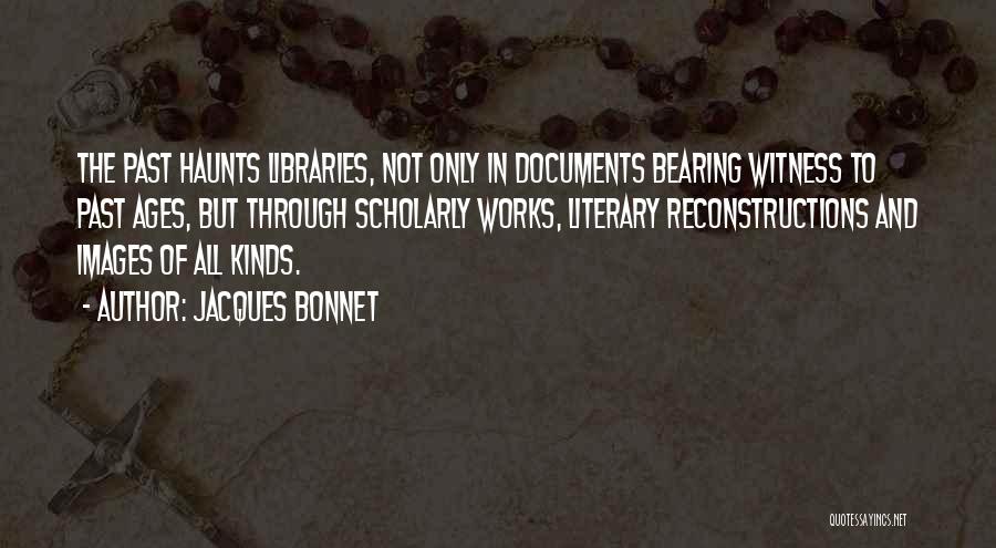 Jacques Bonnet Quotes: The Past Haunts Libraries, Not Only In Documents Bearing Witness To Past Ages, But Through Scholarly Works, Literary Reconstructions And