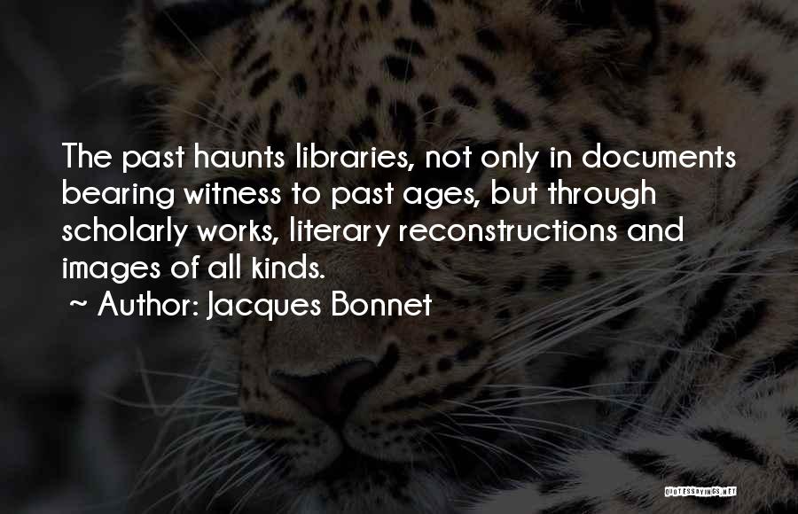Jacques Bonnet Quotes: The Past Haunts Libraries, Not Only In Documents Bearing Witness To Past Ages, But Through Scholarly Works, Literary Reconstructions And