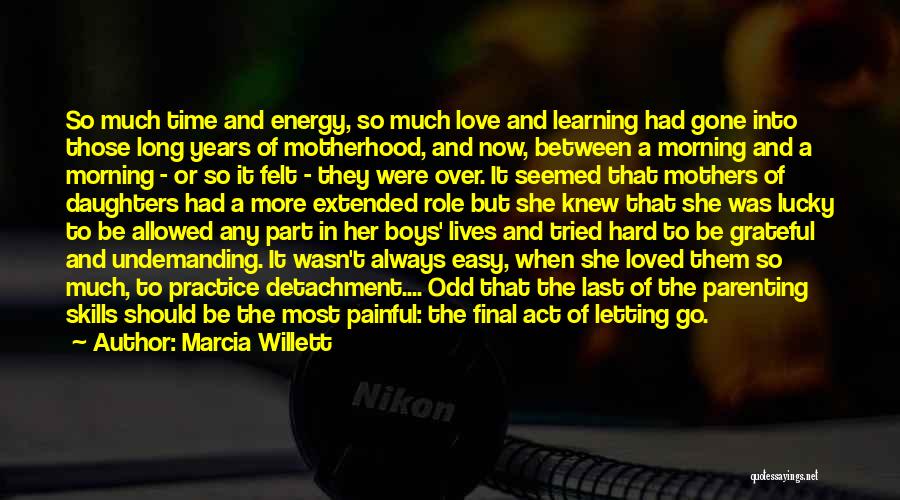 Marcia Willett Quotes: So Much Time And Energy, So Much Love And Learning Had Gone Into Those Long Years Of Motherhood, And Now,