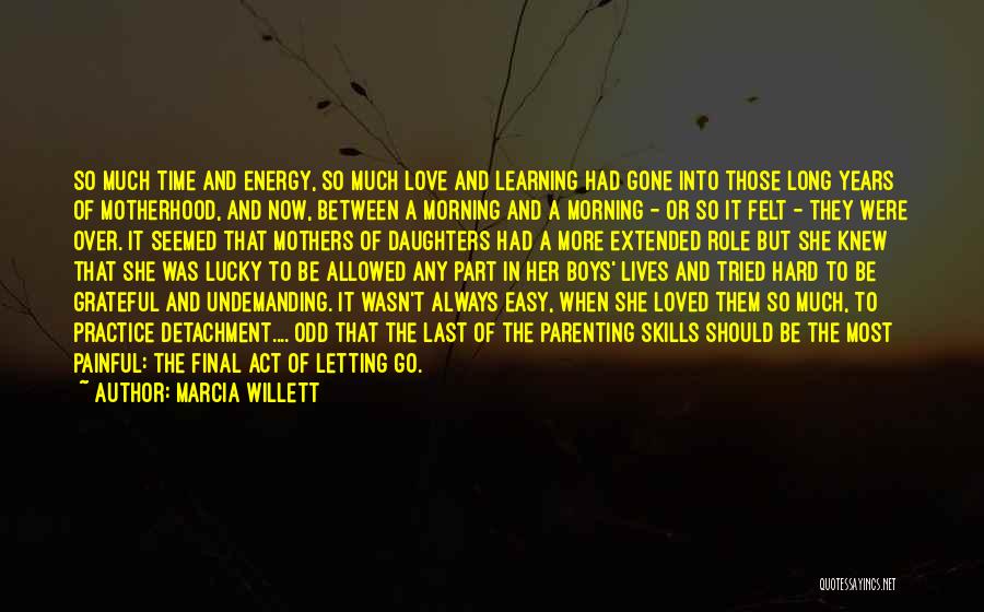 Marcia Willett Quotes: So Much Time And Energy, So Much Love And Learning Had Gone Into Those Long Years Of Motherhood, And Now,