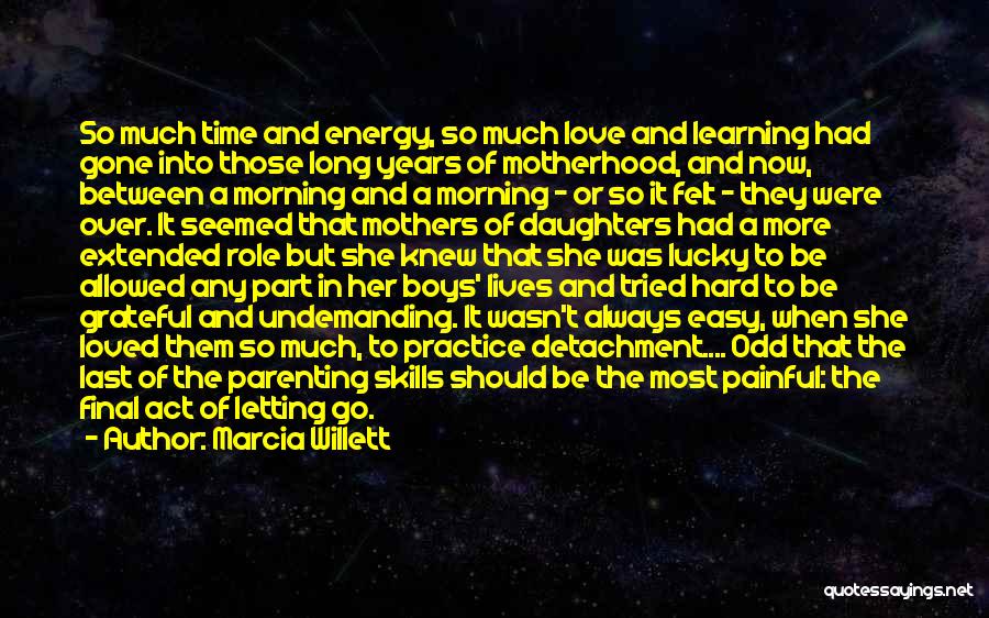 Marcia Willett Quotes: So Much Time And Energy, So Much Love And Learning Had Gone Into Those Long Years Of Motherhood, And Now,