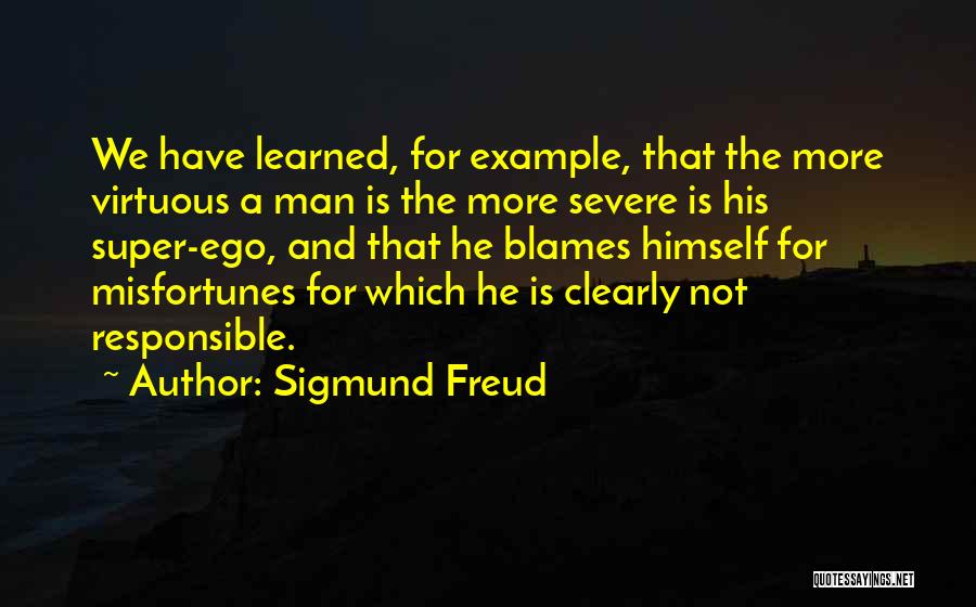 Sigmund Freud Quotes: We Have Learned, For Example, That The More Virtuous A Man Is The More Severe Is His Super-ego, And That