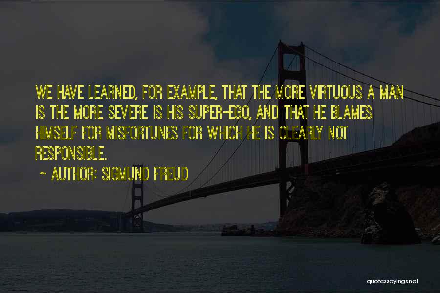 Sigmund Freud Quotes: We Have Learned, For Example, That The More Virtuous A Man Is The More Severe Is His Super-ego, And That
