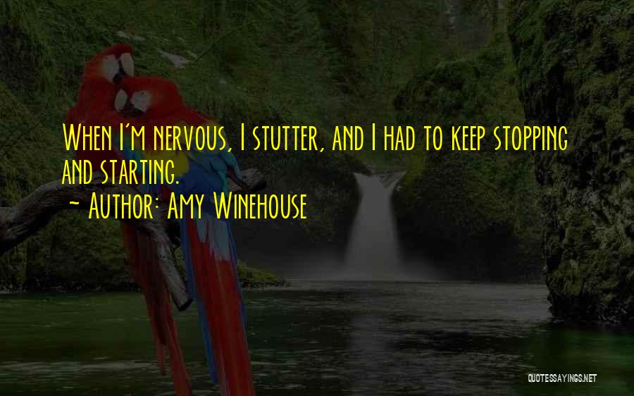Amy Winehouse Quotes: When I'm Nervous, I Stutter, And I Had To Keep Stopping And Starting.