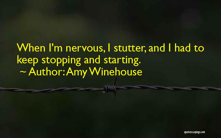 Amy Winehouse Quotes: When I'm Nervous, I Stutter, And I Had To Keep Stopping And Starting.
