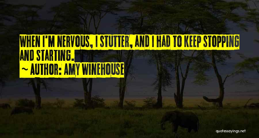Amy Winehouse Quotes: When I'm Nervous, I Stutter, And I Had To Keep Stopping And Starting.